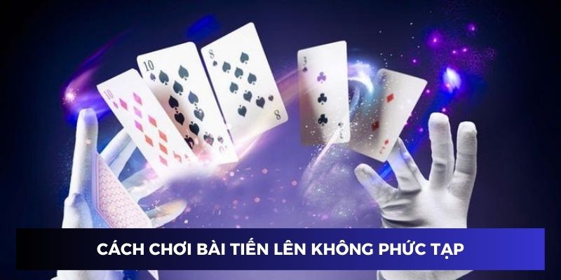 Cách chơi bài tiến lên không quá phức tạp