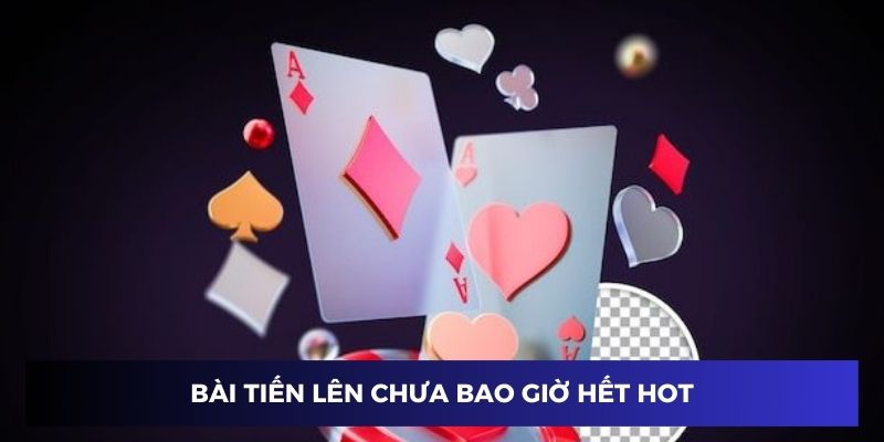 Game bài tiến lên luôn giữ được độ hot