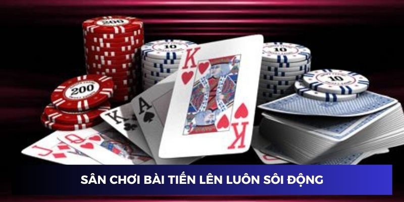 Sân chơi bài tiến lên luôn sôi động